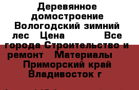 Деревянное домостроение Вологодский зимний лес › Цена ­ 8 000 - Все города Строительство и ремонт » Материалы   . Приморский край,Владивосток г.